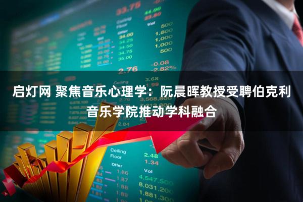 启灯网 聚焦音乐心理学：阮晨晖教授受聘伯克利音乐学院推动学科融合