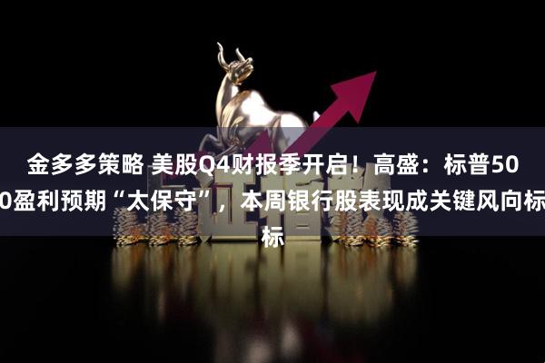 金多多策略 美股Q4财报季开启！高盛：标普500盈利预期“太保守”，本周银行股表现成关键风向标