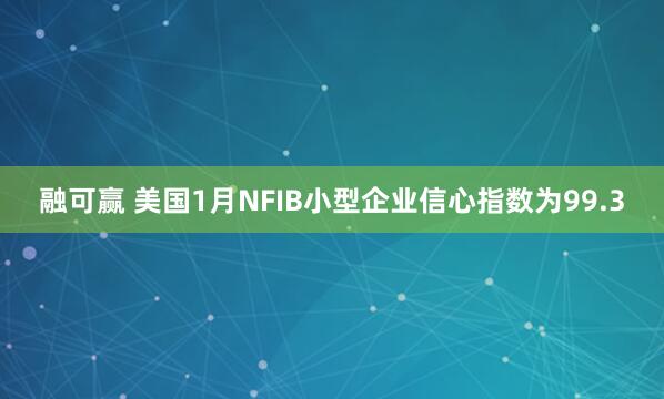 融可赢 美国1月NFIB小型企业信心指数为99.3