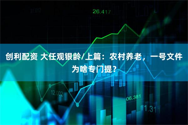 创利配资 大任观银龄/上篇：农村养老，一号文件为啥专门提？