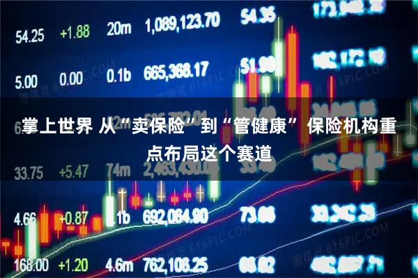 掌上世界 从“卖保险”到“管健康” 保险机构重点布局这个赛道